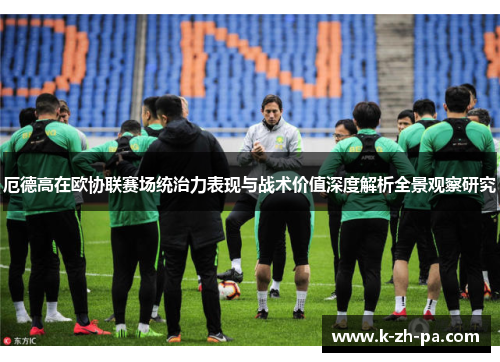 厄德高在欧协联赛场统治力表现与战术价值深度解析全景观察研究