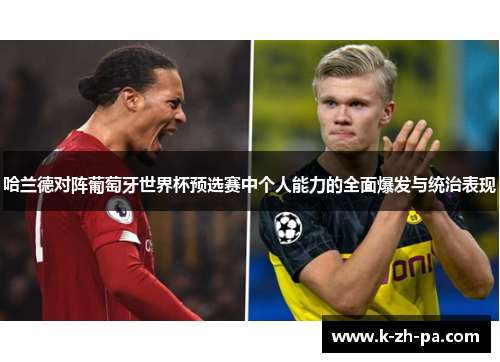 哈兰德对阵葡萄牙世界杯预选赛中个人能力的全面爆发与统治表现 哈兰德对阵葡萄牙世界杯预选赛中个人能力的全面爆发与统治表现