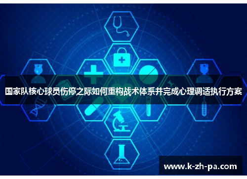 国家队核心球员伤停之际如何重构战术体系并完成心理调适执行方案 国家队核心球员伤停之际如何重构战术体系并完成心理调适执行方案