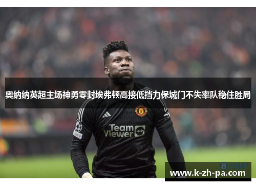 奥纳纳英超主场神勇零封埃弗顿高接低挡力保城门不失率队稳住胜局
