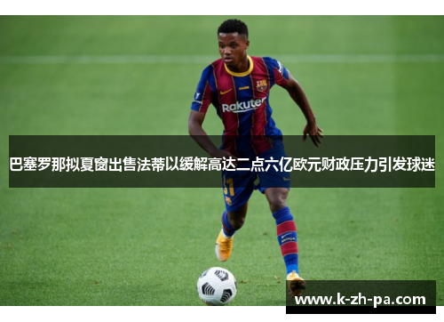 巴塞罗那拟夏窗出售法蒂以缓解高达二点六亿欧元财政压力引发球迷