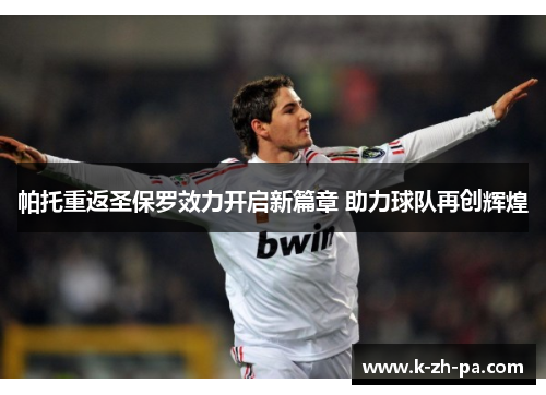 帕托重返圣保罗效力开启新篇章 助力球队再创辉煌