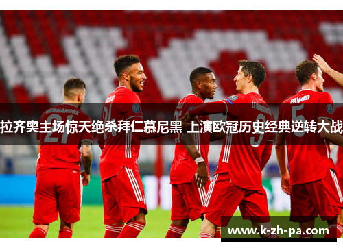 拉齐奥主场惊天绝杀拜仁慕尼黑 上演欧冠历史经典逆转大战 拉齐奥主场惊天绝杀拜仁慕尼黑 上演欧冠历史经典逆转大战