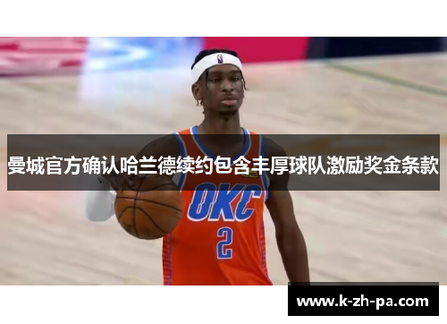 曼城官方确认哈兰德续约包含丰厚球队激励奖金条款 曼城官方确认哈兰德续约包含丰厚球队激励奖金条款