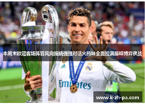 本周末欧冠客场阵容风向揭晓强强对话火药味全面拉满巅峰博弈夜战