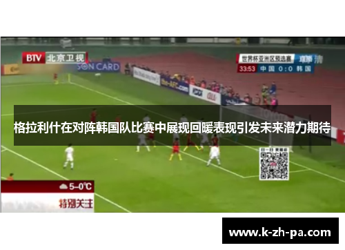 格拉利什在对阵韩国队比赛中展现回暖表现引发未来潜力期待 格拉利什在对阵韩国队比赛中展现回暖表现引发未来潜力期待