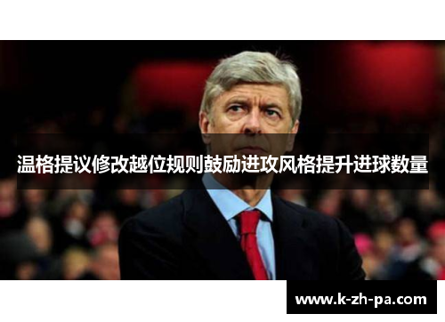 温格提议修改越位规则鼓励进攻风格提升进球数量