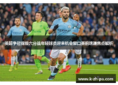 英超争冠保级六分战年轻球员迎来机会窗口赛前速递焦点解析