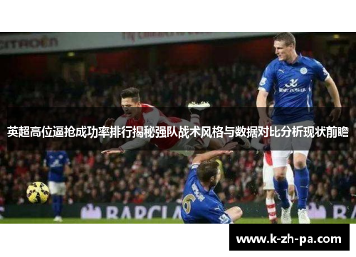 英超高位逼抢成功率排行揭秘强队战术风格与数据对比分析现状前瞻 英超高位逼抢成功率排行揭秘强队战术风格与数据对比分析现状前瞻