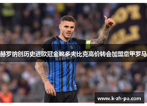 赫罗纳创历史进欧冠金靴多夫比克高价转会加盟意甲罗马