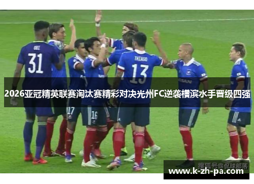 2026亚冠精英联赛淘汰赛精彩对决光州FC逆袭横滨水手晋级四强