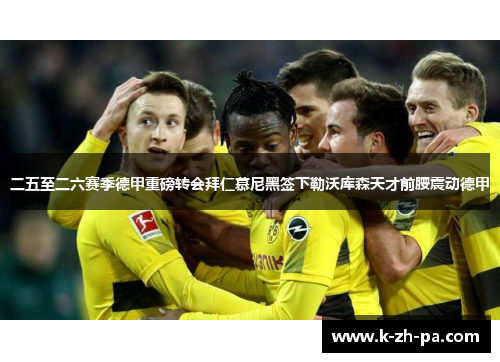 二五至二六赛季德甲重磅转会拜仁慕尼黑签下勒沃库森天才前腰震动德甲