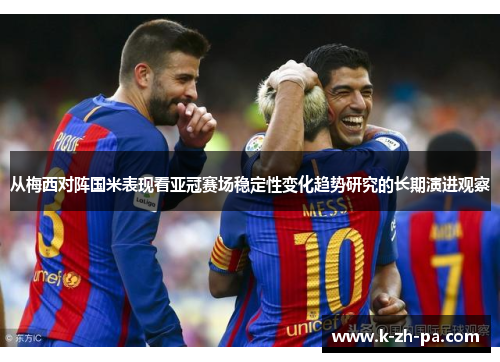 从梅西对阵国米表现看亚冠赛场稳定性变化趋势研究的长期演进观察