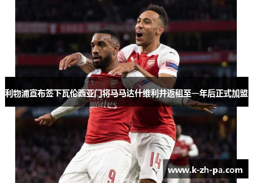 利物浦宣布签下瓦伦西亚门将马马达什维利并返租至一年后正式加盟