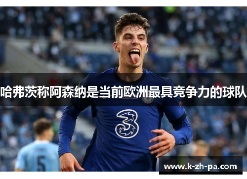 哈弗茨称阿森纳是当前欧洲最具竞争力的球队