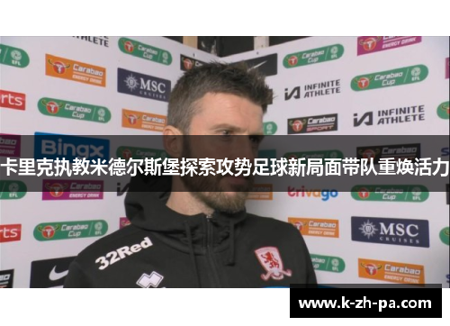 卡里克执教米德尔斯堡探索攻势足球新局面带队重焕活力
