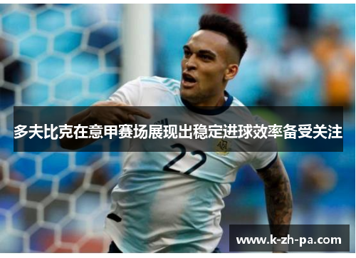 多夫比克在意甲赛场展现出稳定进球效率备受关注