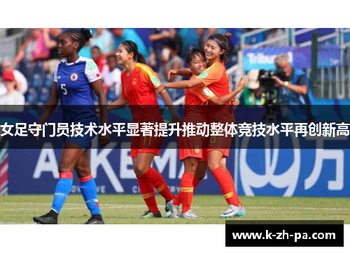 女足守门员技术水平显著提升推动整体竞技水平再创新高