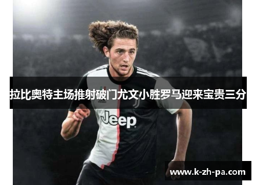 拉比奥特主场推射破门尤文小胜罗马迎来宝贵三分