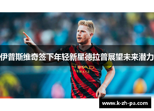 伊普斯维奇签下年轻新星德拉普展望未来潜力 伊普斯维奇签下年轻新星德拉普展望未来潜力