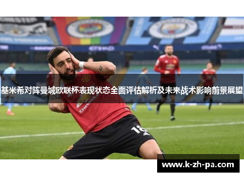 基米希对阵曼城欧联杯表现状态全面评估解析及未来战术影响前景展望 基米希对阵曼城欧联杯表现状态全面评估解析及未来战术影响前景展望