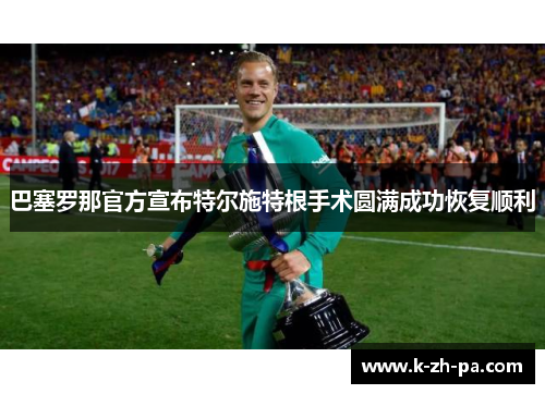 巴塞罗那官方宣布特尔施特根手术圆满成功恢复顺利 巴塞罗那官方宣布特尔施特根手术圆满成功恢复顺利