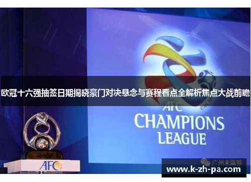 欧冠十六强抽签日期揭晓豪门对决悬念与赛程看点全解析焦点大战前瞻 欧冠十六强抽签日期揭晓豪门对决悬念与赛程看点全解析焦点大战前瞻
