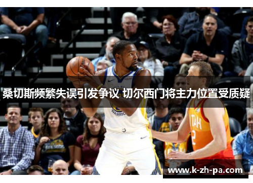 桑切斯频繁失误引发争议 切尔西门将主力位置受质疑 桑切斯频繁失误引发争议 切尔西门将主力位置受质疑