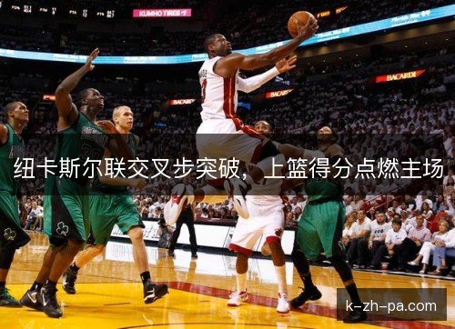 纽卡斯尔联交叉步突破，上篮得分点燃主场