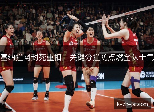 塞纳拦网封死重扣，关键分拦防点燃全队士气