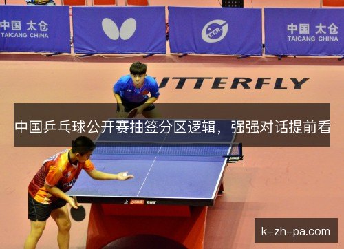 中国乒乓球公开赛抽签分区逻辑，强强对话提前看