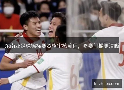 东南亚足球锦标赛资格审核流程，参赛门槛更清晰